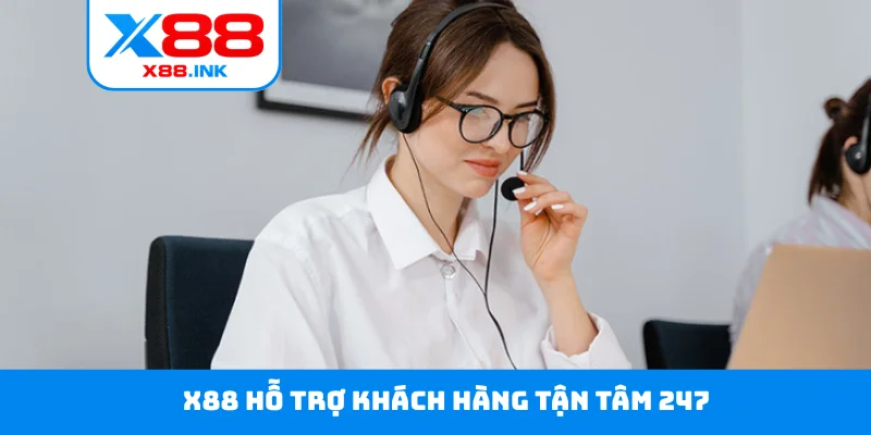 X88 hỗ trợ khách hàng tận tâm 247